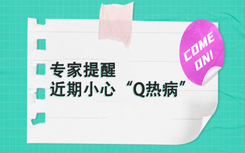 专家提醒：以下这群人，，，，，，近期要小心“Q热病”~